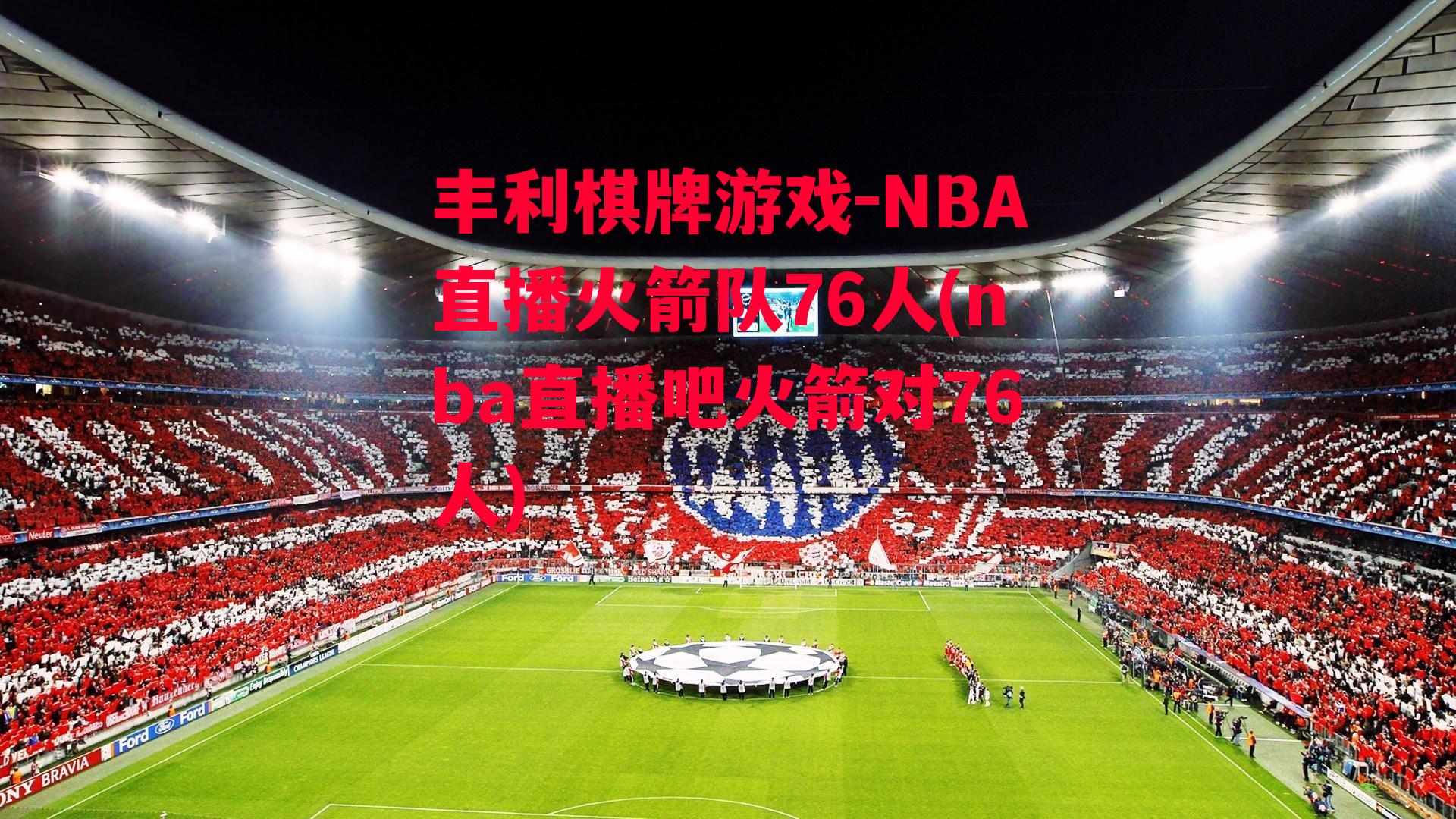 丰利棋牌游戏-NBA直播火箭队76人(nba直播吧火箭对76人)